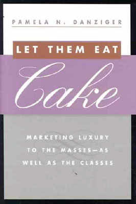 Let Them Eat Cake : Marketing Luxury To The Masses -- As Well As